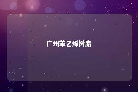广州苯乙烯树脂