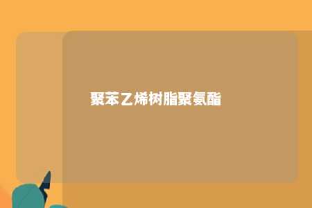聚苯乙烯树脂聚氨酯
