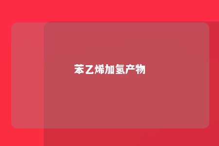 苯乙烯加氢产物