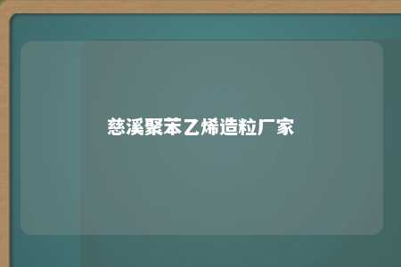 慈溪聚苯乙烯造粒厂家