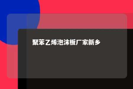 聚苯乙烯泡沫板厂家新乡