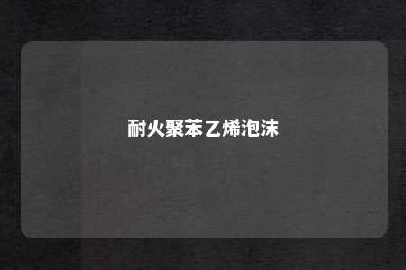 耐火聚苯乙烯泡沫