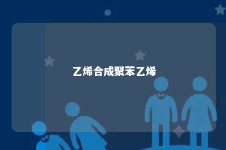 乙烯合成聚苯乙烯