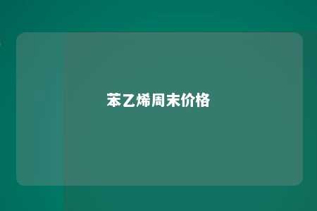 苯乙烯周末价格