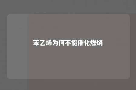 苯乙烯为何不能催化燃烧