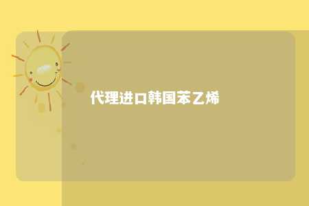 代理进口韩国苯乙烯