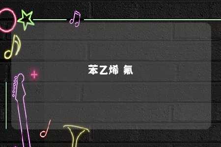 苯乙烯 氟