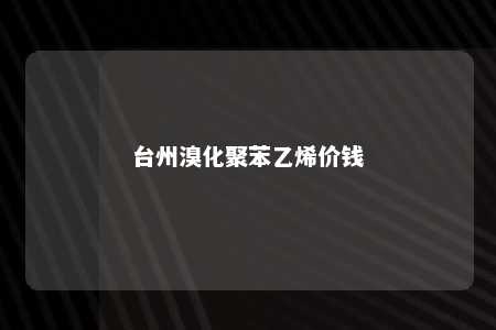 台州溴化聚苯乙烯价钱