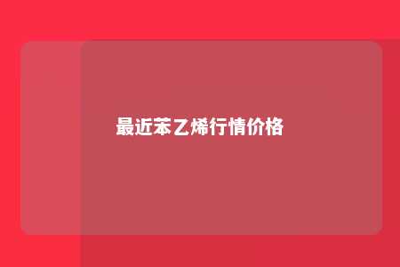 最近苯乙烯行情价格
