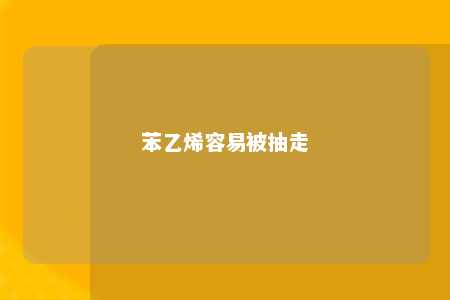 苯乙烯容易被抽走