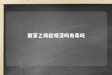 聚苯乙烯能喷漆吗有毒吗