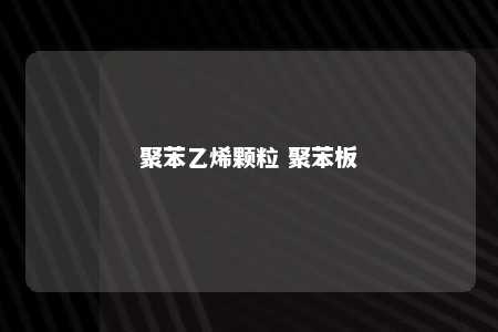 聚苯乙烯颗粒 聚苯板