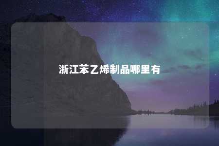 浙江苯乙烯制品哪里有