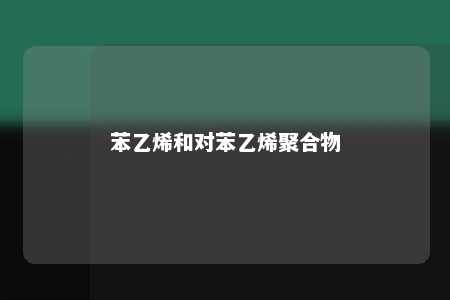 苯乙烯和对苯乙烯聚合物