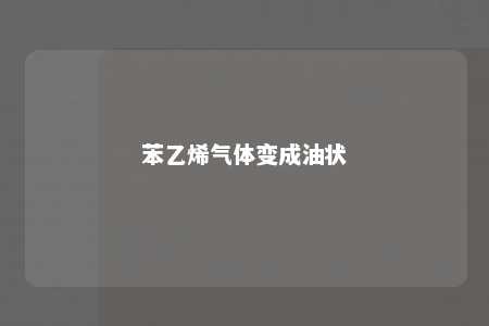 苯乙烯气体变成油状