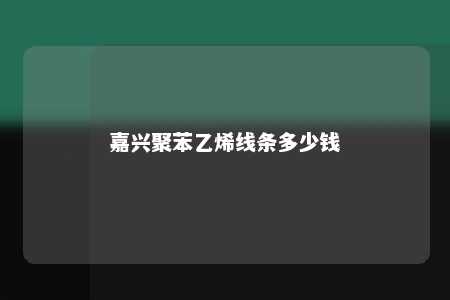 嘉兴聚苯乙烯线条多少钱