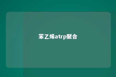 苯乙烯atrp聚合