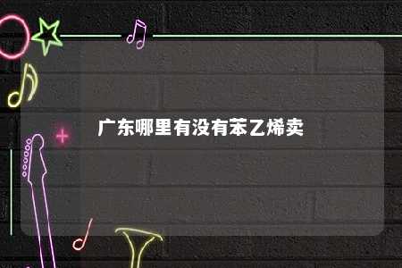 广东哪里有没有苯乙烯卖
