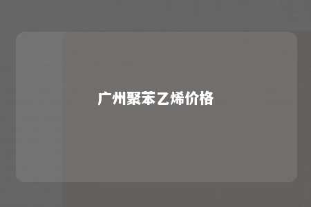 广州聚苯乙烯价格