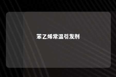 苯乙烯常温引发剂