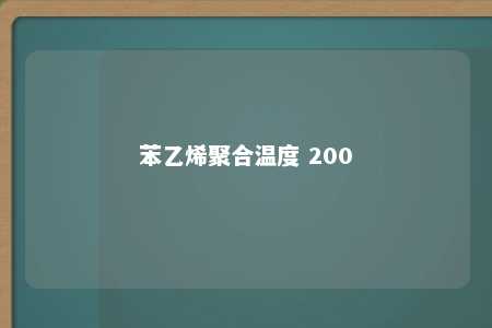 苯乙烯聚合温度 200