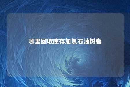 哪里回收库存加氢石油树脂