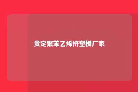 贵定聚苯乙烯挤塑板厂家