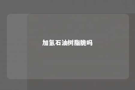 加氢石油树脂脆吗