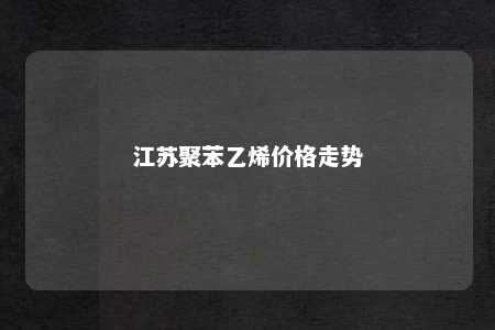 江苏聚苯乙烯价格走势