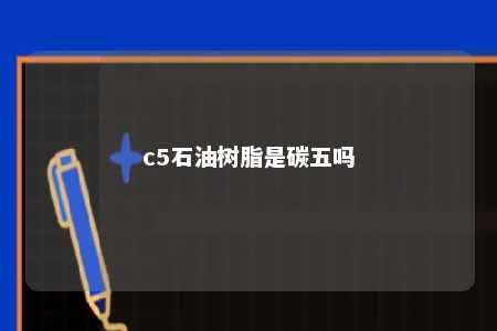 c5石油树脂是碳五吗