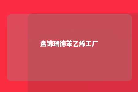 盘锦瑞德苯乙烯工厂