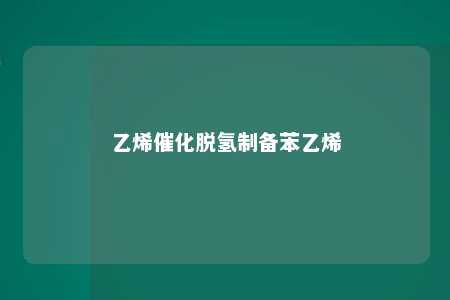 乙烯催化脱氢制备苯乙烯