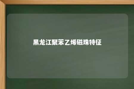 黑龙江聚苯乙烯磁珠特征