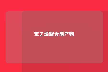 苯乙烯聚合后产物