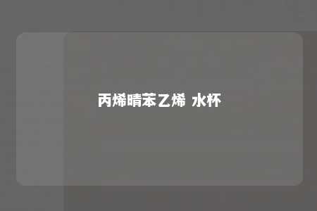 丙烯晴苯乙烯 水杯