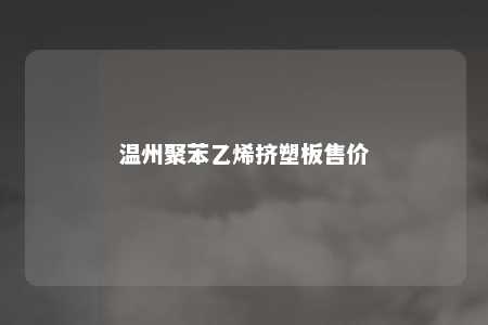 温州聚苯乙烯挤塑板售价