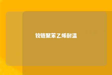 铰链聚苯乙烯耐温