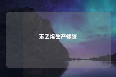 苯乙烯生产橡胶
