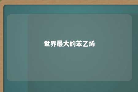 世界最大的苯乙烯