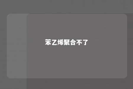 苯乙烯聚合不了