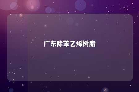 广东除苯乙烯树脂