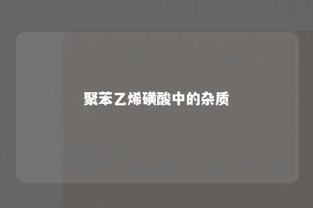 聚苯乙烯磺酸中的杂质