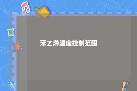 苯乙烯温度控制范围