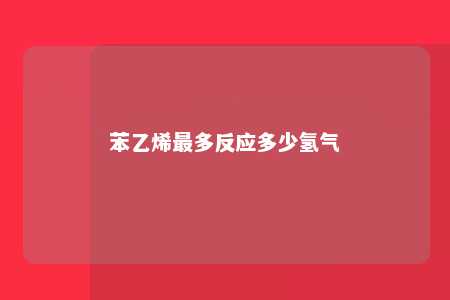 苯乙烯最多反应多少氢气