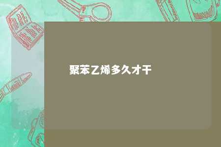 聚苯乙烯多久才干