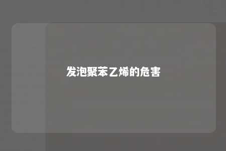 发泡聚苯乙烯的危害
