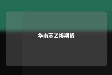 华南苯乙烯期货