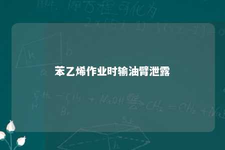 苯乙烯作业时输油臂泄露