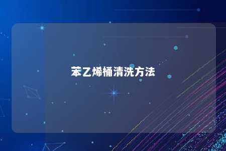 苯乙烯桶清洗方法