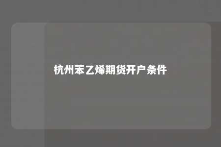 杭州苯乙烯期货开户条件